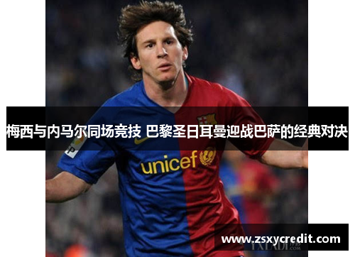梅西与内马尔同场竞技 巴黎圣日耳曼迎战巴萨的经典对决