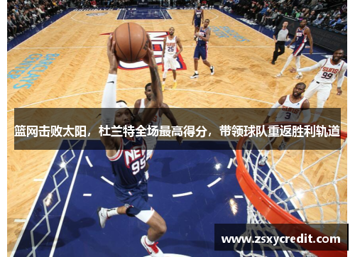 篮网击败太阳，杜兰特全场最高得分，带领球队重返胜利轨道