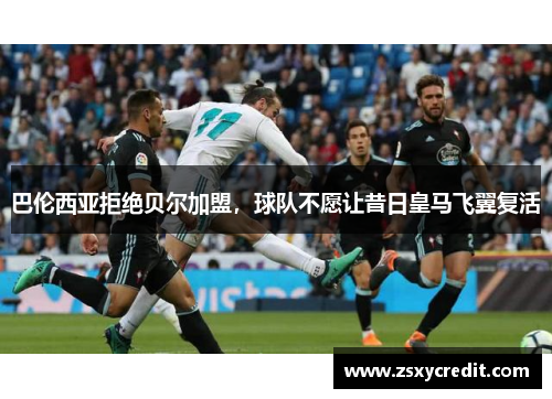 巴伦西亚拒绝贝尔加盟，球队不愿让昔日皇马飞翼复活