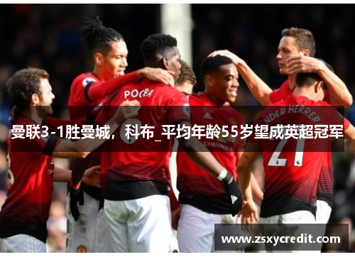 曼联3-1胜曼城，科布_平均年龄55岁望成英超冠军