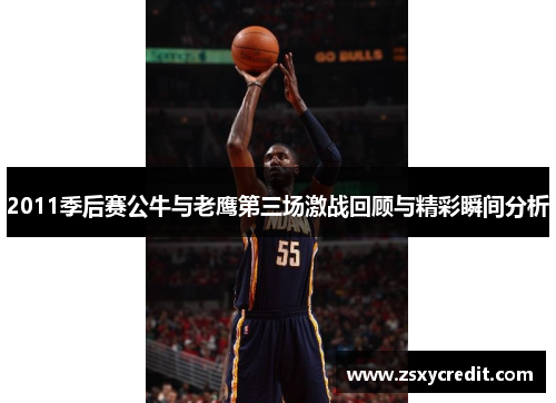 2011季后赛公牛与老鹰第三场激战回顾与精彩瞬间分析