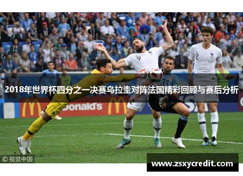 2018年世界杯四分之一决赛乌拉圭对阵法国精彩回顾与赛后分析