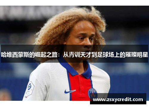 哈维西蒙斯的崛起之路：从青训天才到足球场上的璀璨明星
