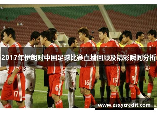 2017年伊朗对中国足球比赛直播回顾及精彩瞬间分析
