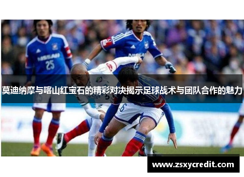 莫迪纳摩与喀山红宝石的精彩对决揭示足球战术与团队合作的魅力