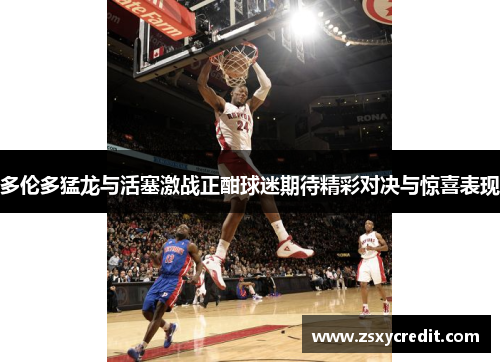多伦多猛龙与活塞激战正酣球迷期待精彩对决与惊喜表现