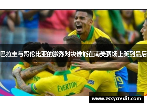 巴拉圭与哥伦比亚的激烈对决谁能在南美赛场上笑到最后