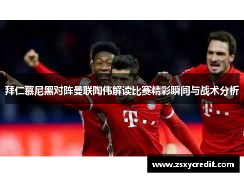 拜仁慕尼黑对阵曼联陶伟解读比赛精彩瞬间与战术分析