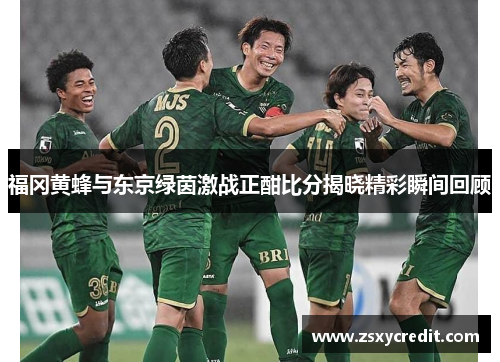 福冈黄蜂与东京绿茵激战正酣比分揭晓精彩瞬间回顾