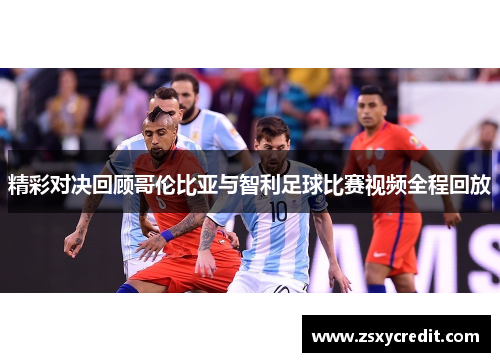 精彩对决回顾哥伦比亚与智利足球比赛视频全程回放