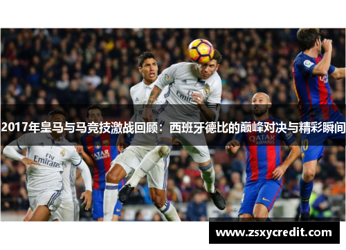 2017年皇马与马竞技激战回顾：西班牙德比的巅峰对决与精彩瞬间