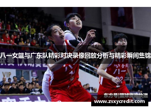 八一女篮与广东队精彩对决录像回放分析与精彩瞬间集锦
