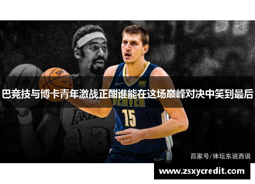 巴竞技与博卡青年激战正酣谁能在这场巅峰对决中笑到最后